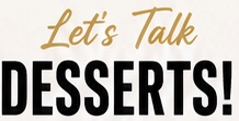 Let’s Talk Desserts!